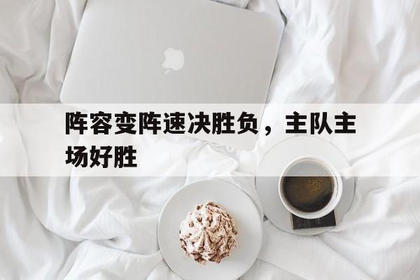 C7娱乐app下载-阵容变阵速决胜负，主队主场好胜(临兵斗者口令完整句)