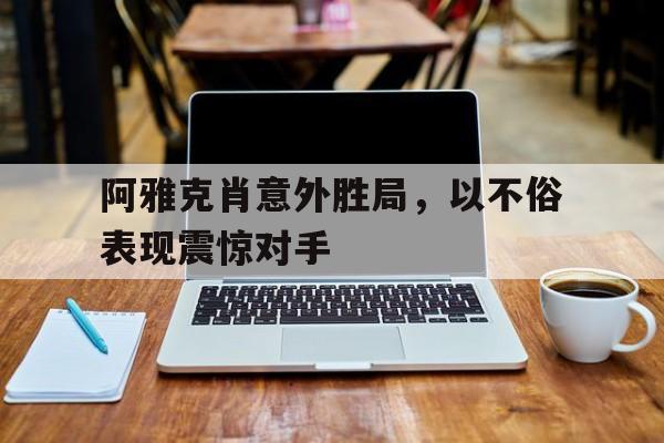 C7娱乐官网-阿雅克肖意外胜局，以不俗表现震惊对手的简单介绍