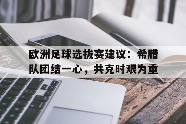包含欧洲足球选拔赛建议：希腊队团结一心，共克时艰为重的词条